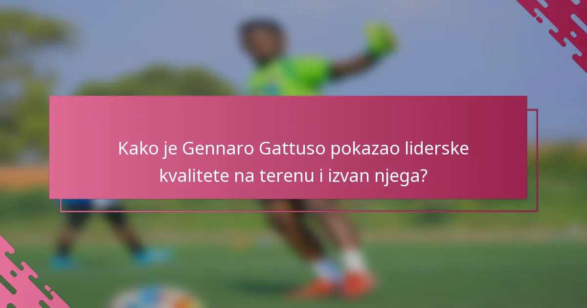 Kako je Gennaro Gattuso pokazao liderske kvalitete na terenu i izvan njega?