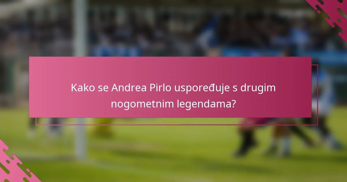 Kako se Andrea Pirlo uspoređuje s drugim nogometnim legendama?