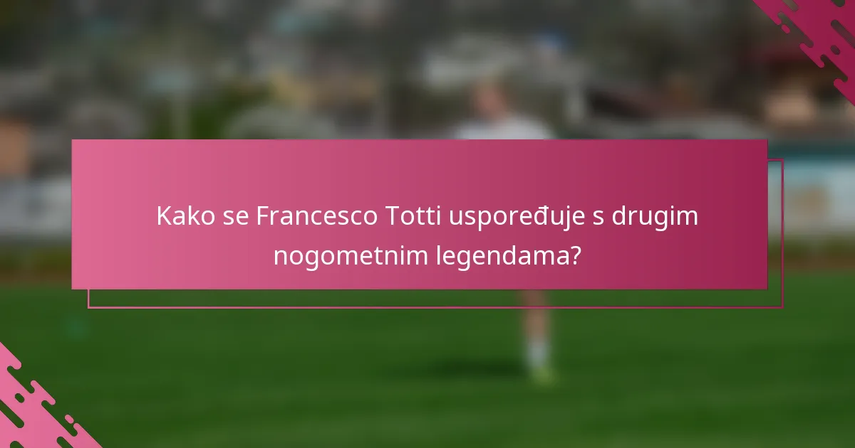 Kako se Francesco Totti uspoređuje s drugim nogometnim legendama?