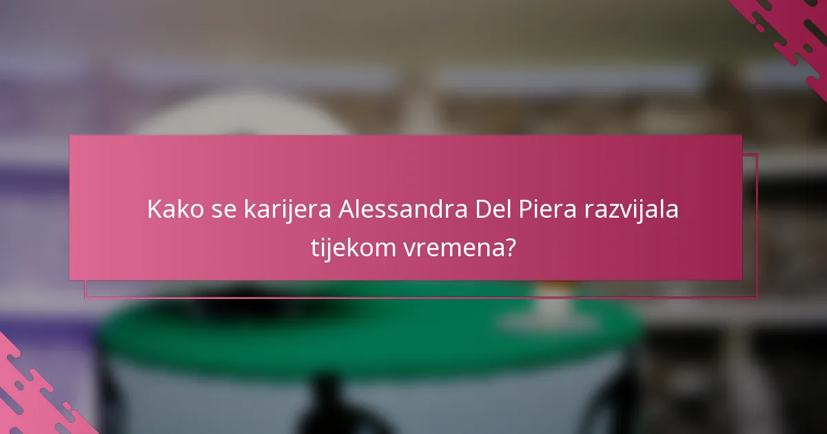 Kako se karijera Alessandra Del Piera razvijala tijekom vremena?