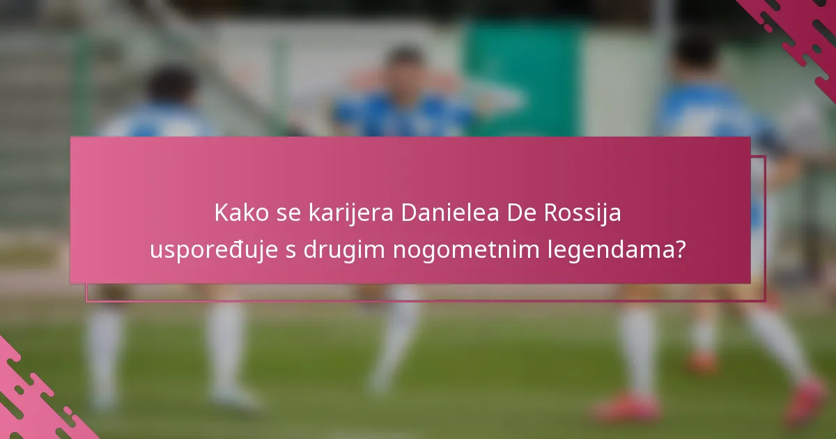 Kako se karijera Danielea De Rossija uspoređuje s drugim nogometnim legendama?