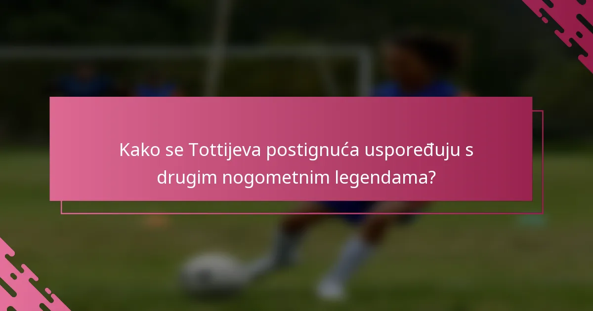 Kako se Tottijeva postignuća uspoređuju s drugim nogometnim legendama?