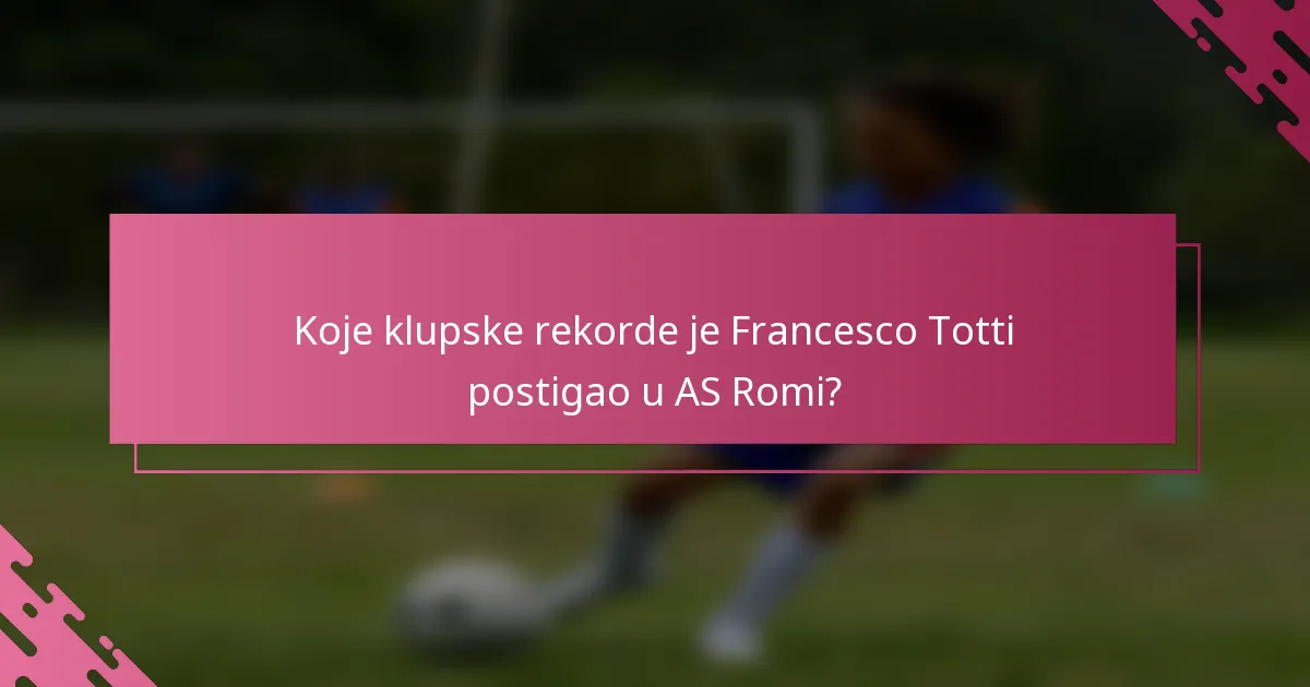 Koje klupske rekorde je Francesco Totti postigao u AS Romi?