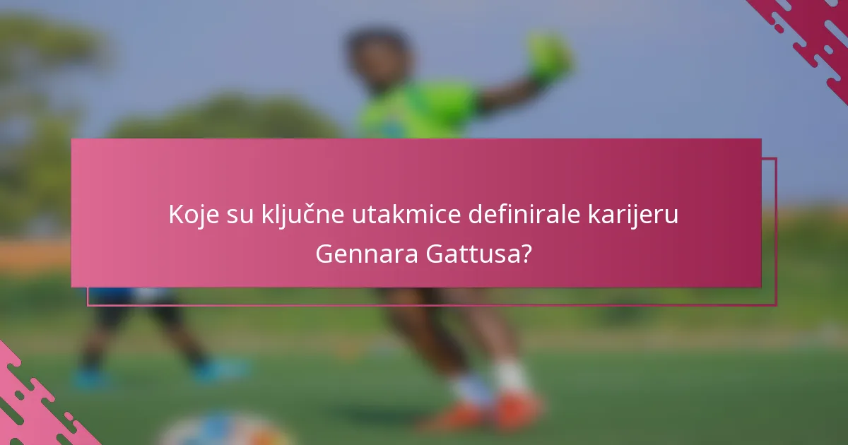 Koje su ključne utakmice definirale karijeru Gennara Gattusa?