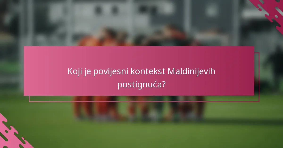 Koji je povijesni kontekst Maldinijevih postignuća?