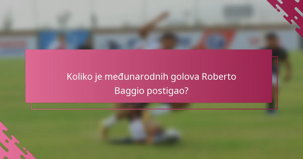 Koliko je međunarodnih golova Roberto Baggio postigao?